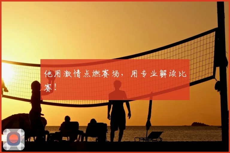 他用激情点燃赛场，用专业解读比赛！