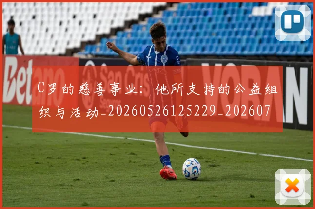 C罗的慈善事业：他所支持的公益组织与活动_20260526125229_20260702042236