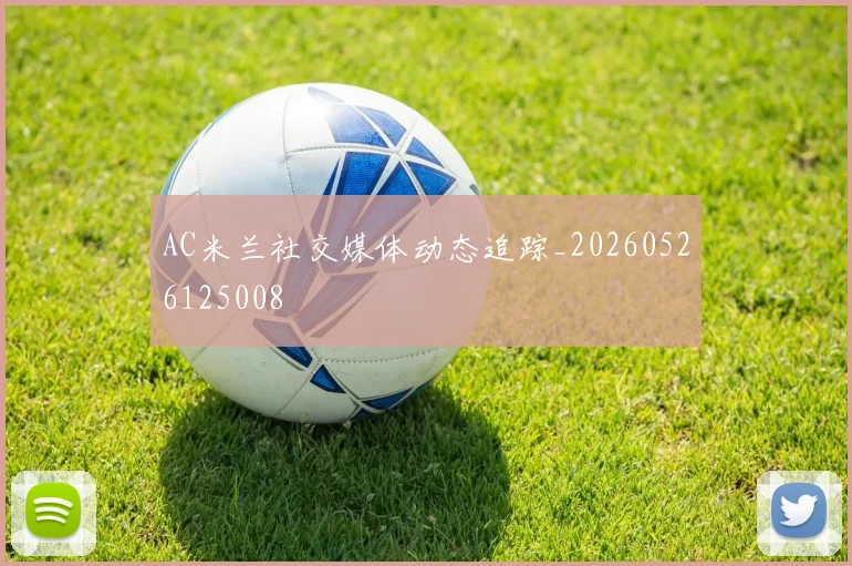 AC米兰社交媒体动态追踪_20260526125008