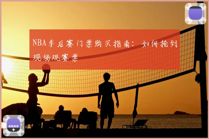 NBA季后赛门票购买指南:如何抢到现场观赛票