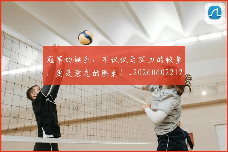 冠军的诞生，不仅仅是实力的较量，更是意志的胜利！_20260602212413_20260704172834