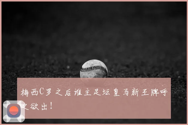 梅西C罗之后谁主足坛皇马新王牌呼之欲出！