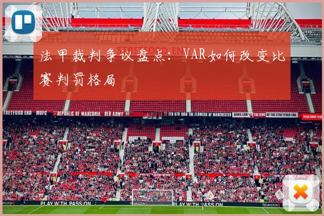 法甲裁判争议盘点：VAR如何改变比赛判罚格局
