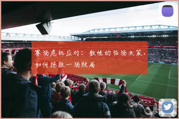 赛场危机应对：教练的临场决策，如何拯救一场败局