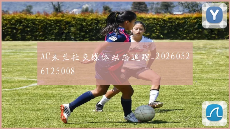AC米兰社交媒体动态追踪_20260526125008