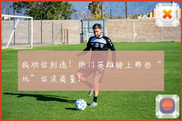 我劝你别选！热门英雄榜上那些“坑”你没商量！