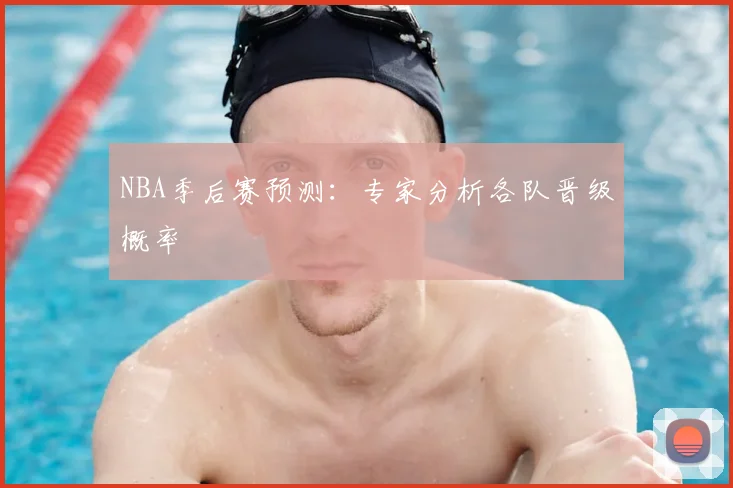 NBA季后赛预测：专家分析各队晋级概率