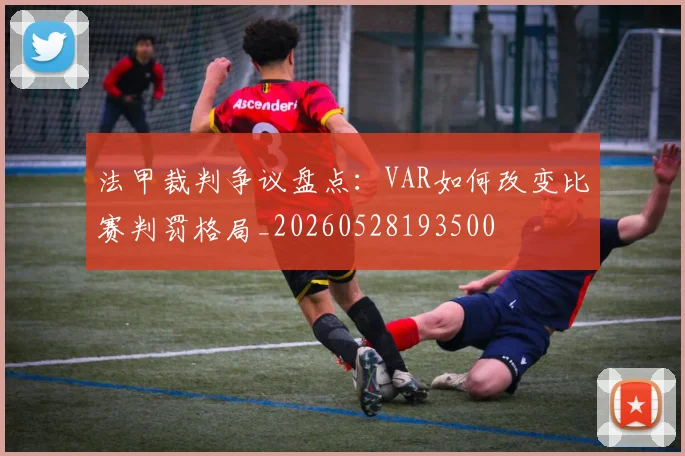 法甲裁判争议盘点：VAR如何改变比赛判罚格局_20260528193500