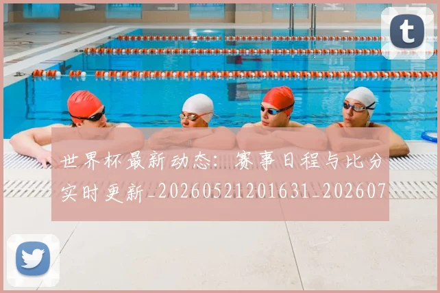 世界杯最新动态：赛事日程与比分实时更新_20260521201631_20260703203214