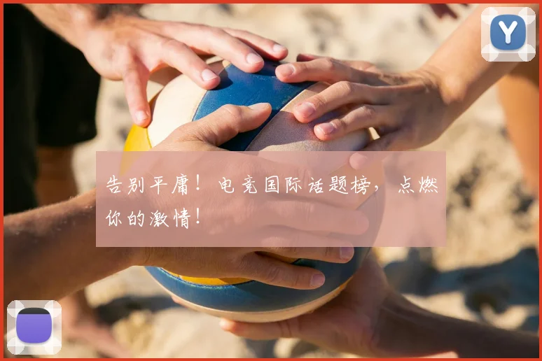 告别平庸！电竞国际话题榜，点燃你的激情！
