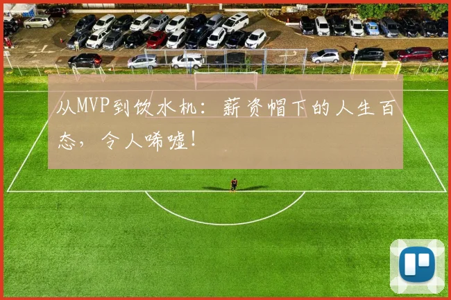 从MVP到饮水机：薪资帽下的人生百态，令人唏嘘！