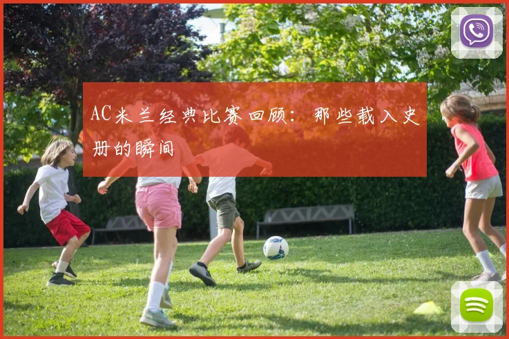 AC米兰经典比赛回顾：那些载入史册的瞬间