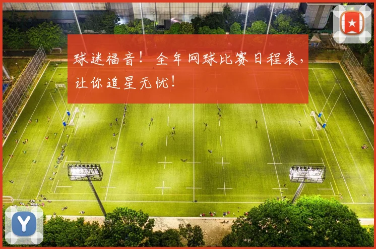 球迷福音！全年网球比赛日程表，让你追星无忧！