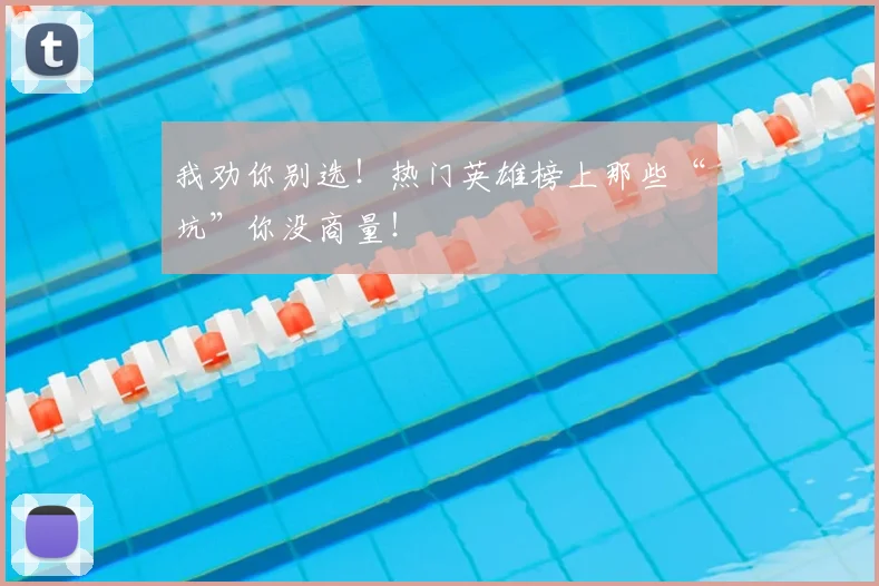 我劝你别选！热门英雄榜上那些“坑”你没商量！
