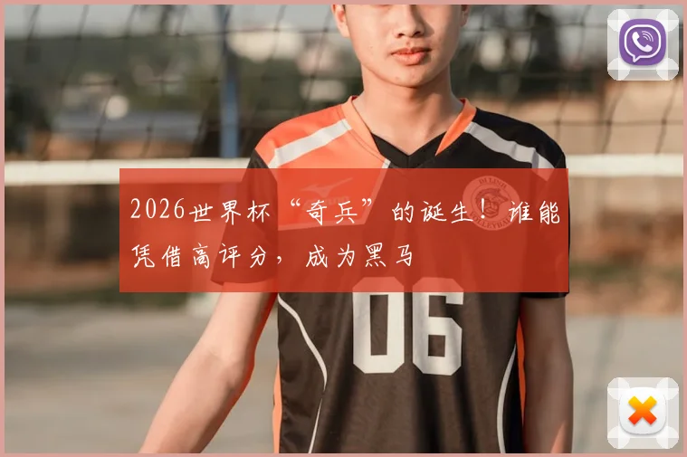 2026世界杯“奇兵”的诞生！谁能凭借高评分，成为黑马