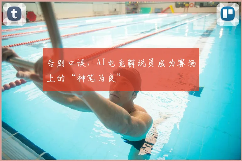 告别口误，AI电竞解说员成为赛场上的“神笔马良”