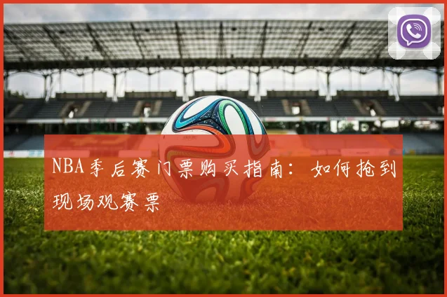 NBA季后赛门票购买指南：如何抢到现场观赛票