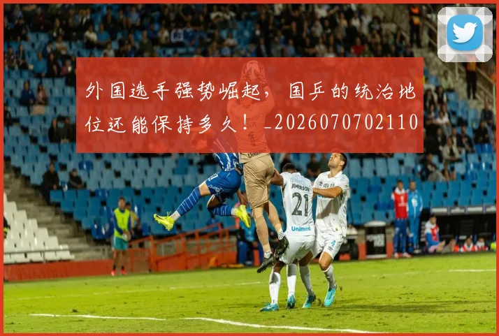 外国选手强势崛起，国乒的统治地位还能保持多久！_20260707021102