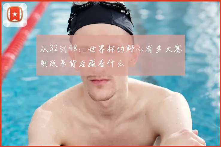 从32到48，世界杯的野心有多大赛制改革背后藏着什么