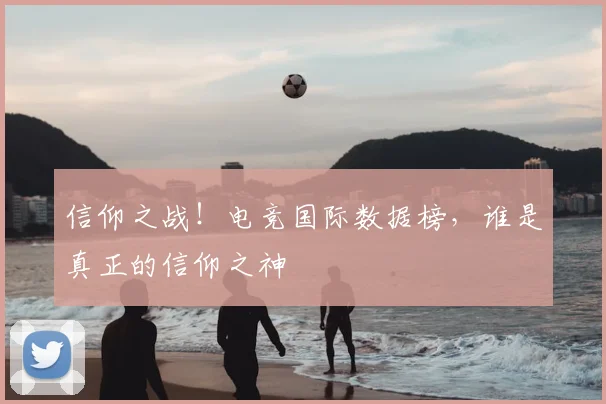 信仰之战！电竞国际数据榜，谁是真正的信仰之神