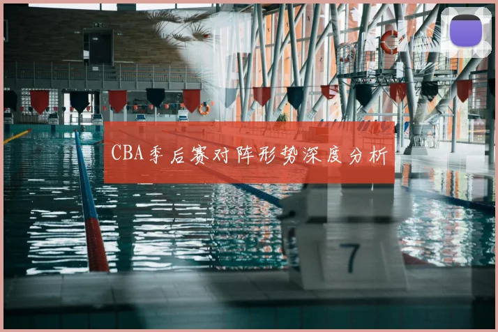CBA季后赛对阵形势深度分析