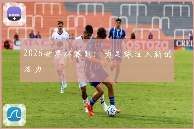 2026世界杯赛制：为足球注入新的活力